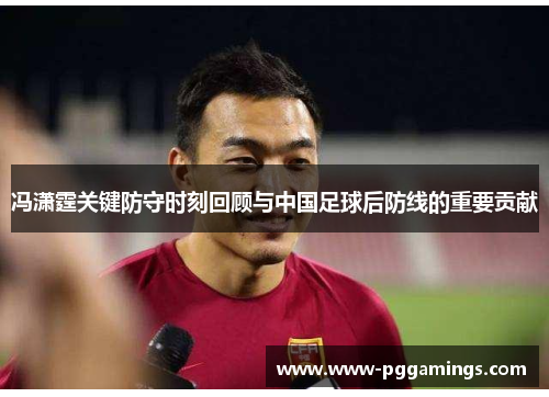 冯潇霆关键防守时刻回顾与中国足球后防线的重要贡献