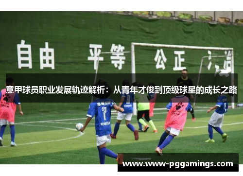 意甲球员职业发展轨迹解析：从青年才俊到顶级球星的成长之路