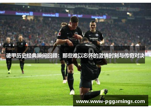 德甲历史经典瞬间回顾：那些难以忘怀的激情时刻与传奇对决