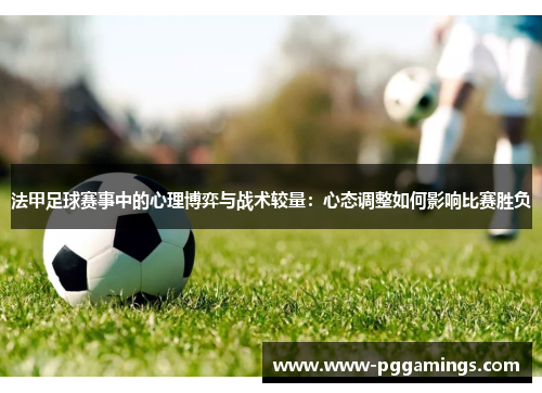 法甲足球赛事中的心理博弈与战术较量：心态调整如何影响比赛胜负