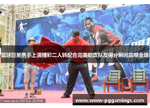 篮球巨星携手上演精彩二人转配合完美助攻队友得分瞬间震撼全场