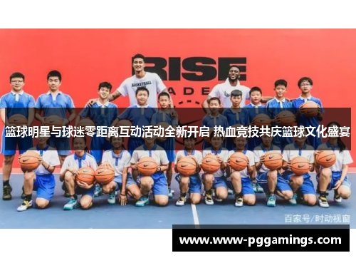 篮球明星与球迷零距离互动活动全新开启 热血竞技共庆篮球文化盛宴