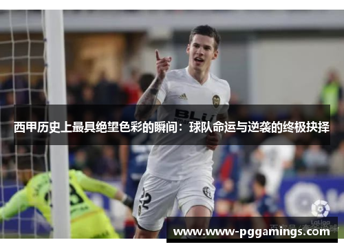 西甲历史上最具绝望色彩的瞬间：球队命运与逆袭的终极抉择