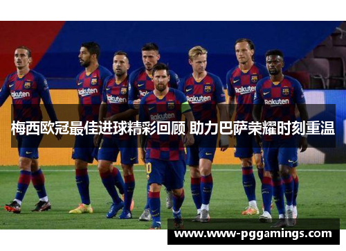梅西欧冠最佳进球精彩回顾 助力巴萨荣耀时刻重温