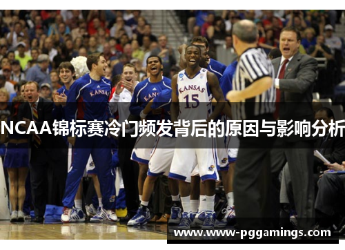 NCAA锦标赛冷门频发背后的原因与影响分析