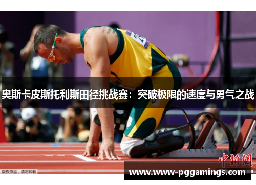 奥斯卡皮斯托利斯田径挑战赛：突破极限的速度与勇气之战
