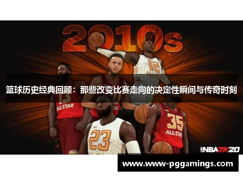 篮球历史经典回顾：那些改变比赛走向的决定性瞬间与传奇时刻