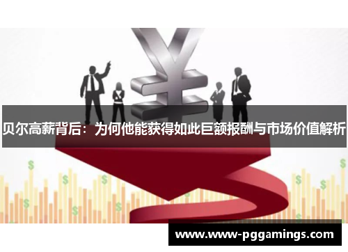 贝尔高薪背后：为何他能获得如此巨额报酬与市场价值解析