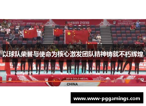 以球队荣誉与使命为核心激发团队精神铸就不朽辉煌