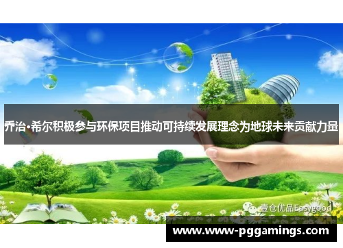乔治·希尔积极参与环保项目推动可持续发展理念为地球未来贡献力量