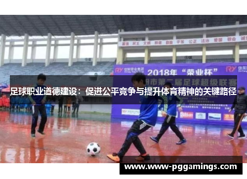 足球职业道德建设：促进公平竞争与提升体育精神的关键路径