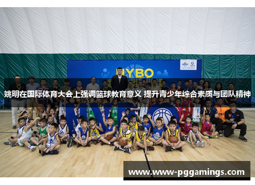姚明在国际体育大会上强调篮球教育意义 提升青少年综合素质与团队精神