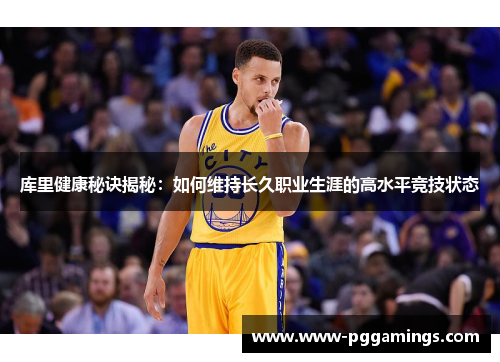 库里健康秘诀揭秘：如何维持长久职业生涯的高水平竞技状态