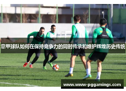 意甲球队如何在保持竞争力的同时传承和维护辉煌历史传统
