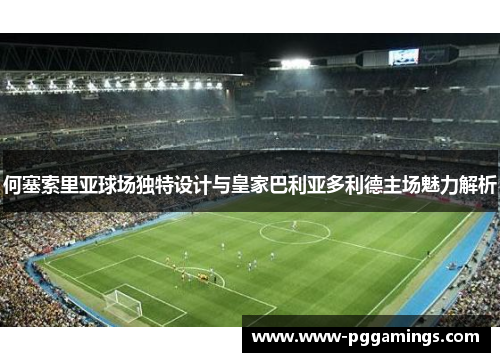 何塞索里亚球场独特设计与皇家巴利亚多利德主场魅力解析