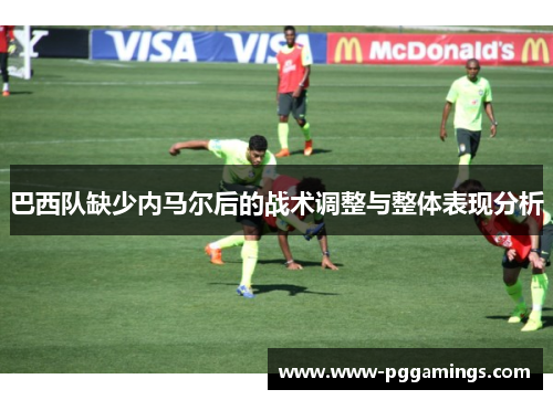 巴西队缺少内马尔后的战术调整与整体表现分析