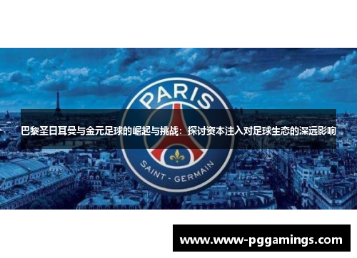 巴黎圣日耳曼与金元足球的崛起与挑战：探讨资本注入对足球生态的深远影响