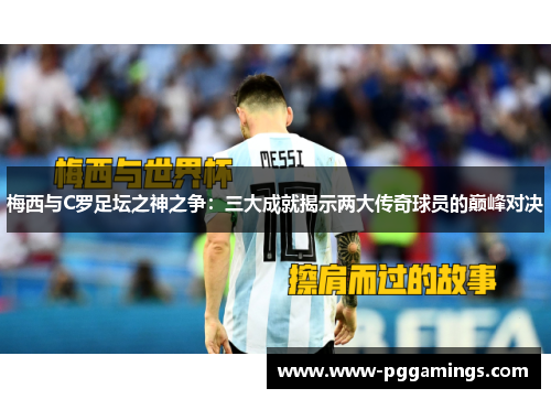 梅西与C罗足坛之神之争：三大成就揭示两大传奇球员的巅峰对决