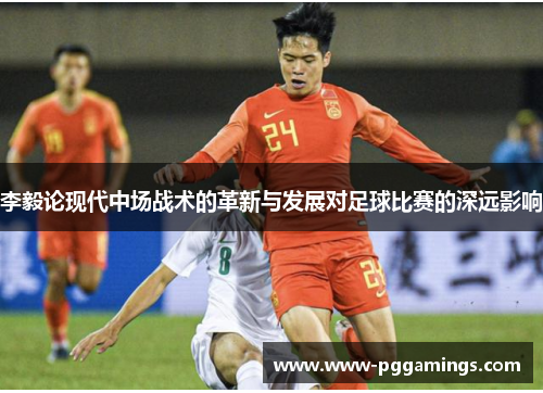 李毅论现代中场战术的革新与发展对足球比赛的深远影响