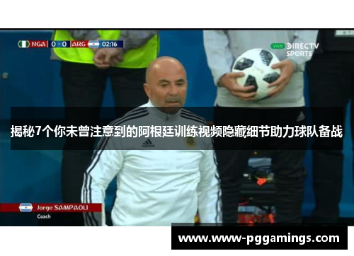 揭秘7个你未曾注意到的阿根廷训练视频隐藏细节助力球队备战