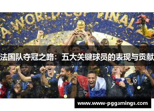 法国队夺冠之路：五大关键球员的表现与贡献