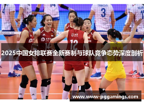 2025中国女排联赛全新赛制与球队竞争态势深度剖析