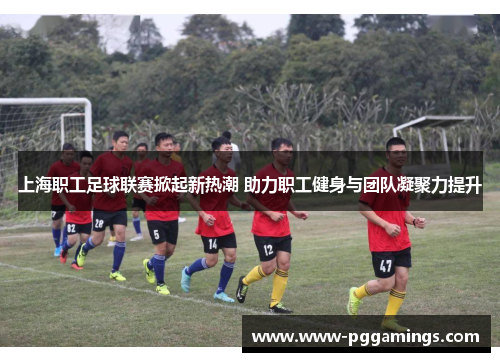 上海职工足球联赛掀起新热潮 助力职工健身与团队凝聚力提升