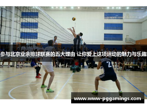 参与北京业余排球联赛的五大理由 让你爱上这项运动的魅力与乐趣