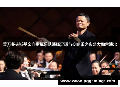 莱万多夫斯基亲自指挥乐队演绎足球与交响乐之夜盛大融合演出