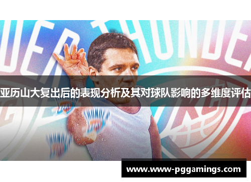 亚历山大复出后的表现分析及其对球队影响的多维度评估