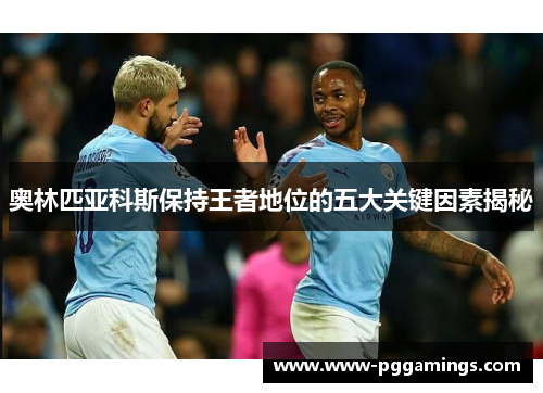 奥林匹亚科斯保持王者地位的五大关键因素揭秘