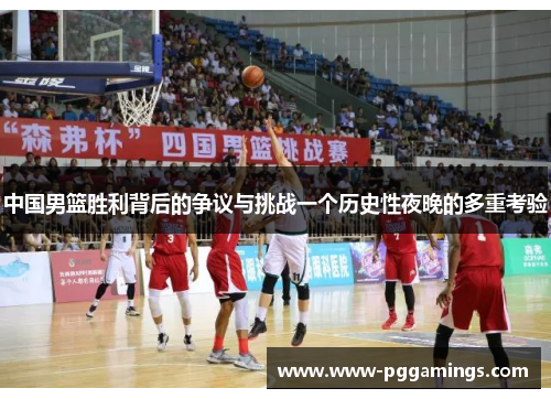 中国男篮胜利背后的争议与挑战一个历史性夜晚的多重考验
