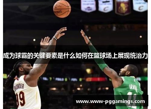 成为球霸的关键要素是什么如何在篮球场上展现统治力