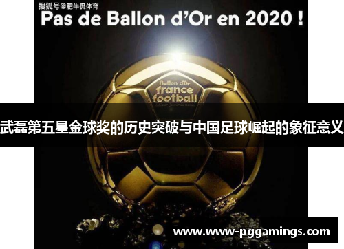 武磊第五星金球奖的历史突破与中国足球崛起的象征意义