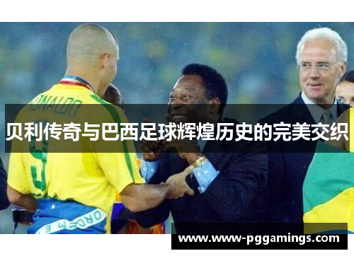 贝利传奇与巴西足球辉煌历史的完美交织