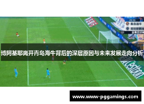 博阿基耶离开青岛海牛背后的深层原因与未来发展走向分析
