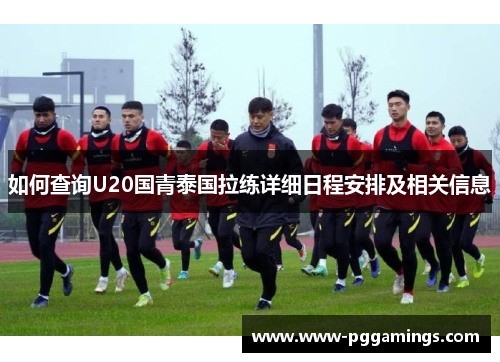 如何查询U20国青泰国拉练详细日程安排及相关信息