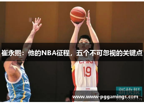 崔永熙：他的NBA征程，五个不可忽视的关键点
