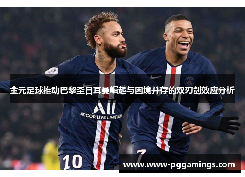 金元足球推动巴黎圣日耳曼崛起与困境并存的双刃剑效应分析
