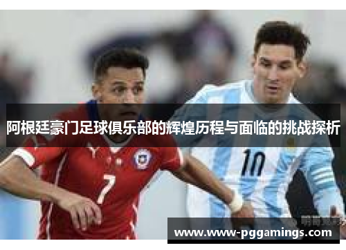 阿根廷豪门足球俱乐部的辉煌历程与面临的挑战探析