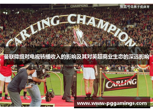 曼联降级对电视转播收入的影响及其对英超商业生态的深远影响