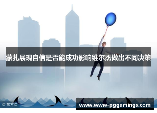 蒙扎展现自信是否能成功影响维尔杰做出不同决策