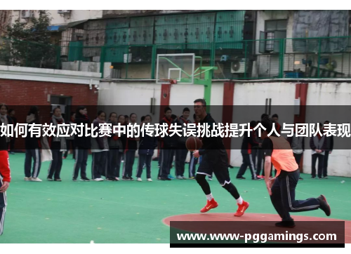 如何有效应对比赛中的传球失误挑战提升个人与团队表现