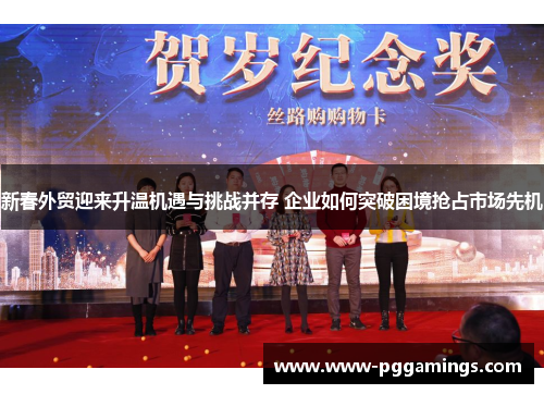 新春外贸迎来升温机遇与挑战并存 企业如何突破困境抢占市场先机