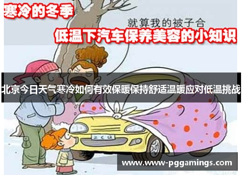 北京今日天气寒冷如何有效保暖保持舒适温暖应对低温挑战