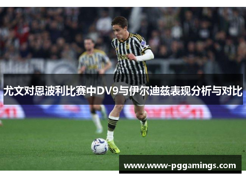 尤文对恩波利比赛中DV9与伊尔迪兹表现分析与对比