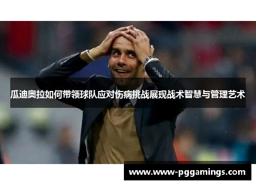 瓜迪奥拉如何带领球队应对伤病挑战展现战术智慧与管理艺术