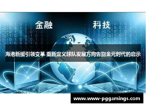海港新援引领变革 重新定义球队发展方向告别金元时代的启示