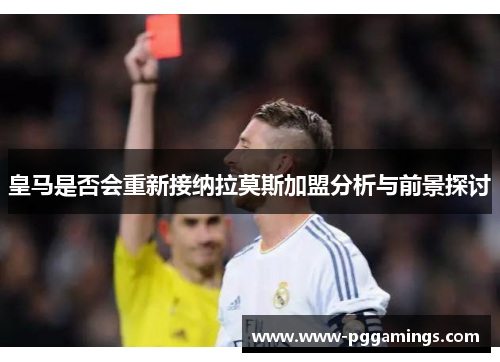 皇马是否会重新接纳拉莫斯加盟分析与前景探讨