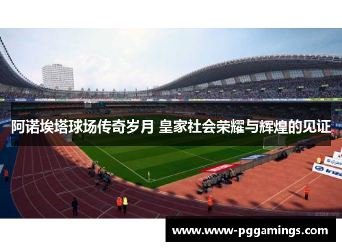 阿诺埃塔球场传奇岁月 皇家社会荣耀与辉煌的见证